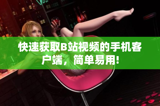 快速获取B站视频的手机客户端，简单易用!