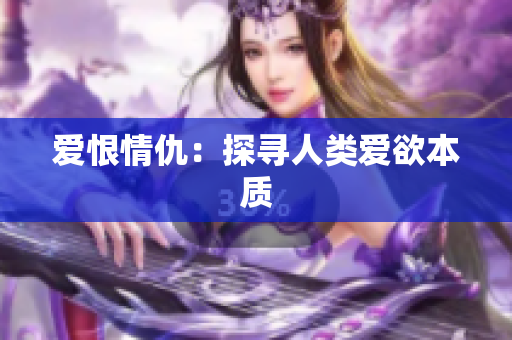 爱恨情仇：探寻人类爱欲本质