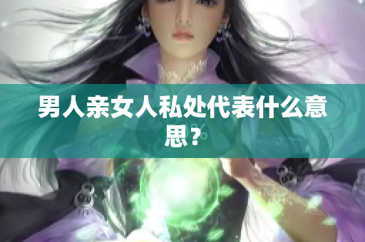 男人亲女人私处代表什么意思？