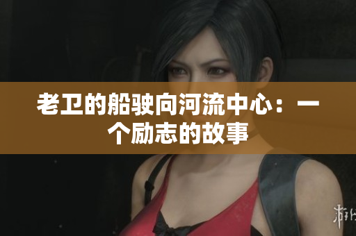 老卫的船驶向河流中心：一个励志的故事