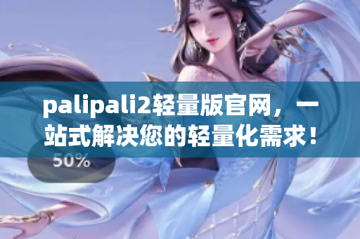 palipali2轻量版官网，一站式解决您的轻量化需求！