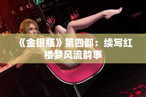 《金银瓶》第四部：续写红楼梦风流韵事