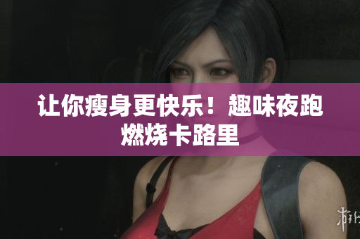 让你瘦身更快乐！趣味夜跑燃烧卡路里