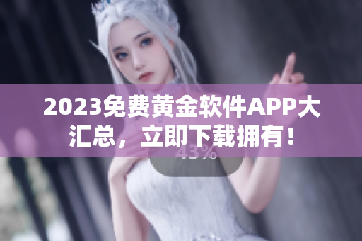 2023免费黄金软件APP大汇总，立即下载拥有！