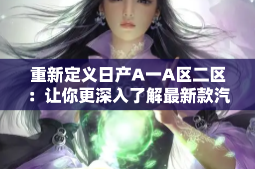 重新定义日产A一A区二区：让你更深入了解最新款汽车的不同之处