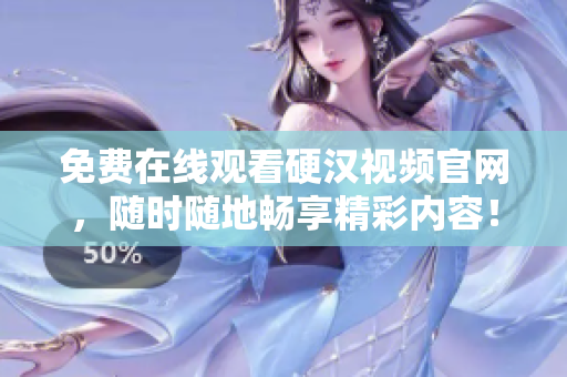 免费在线观看硬汉视频官网，随时随地畅享精彩内容！