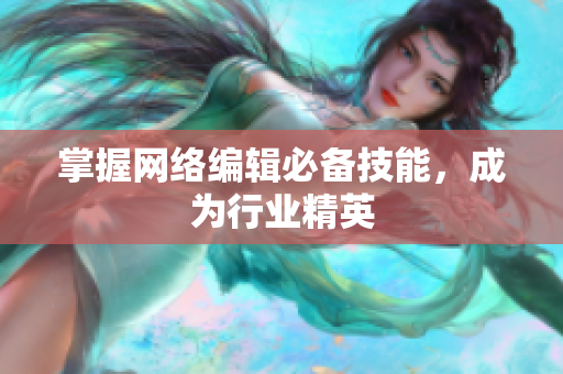 掌握网络编辑必备技能，成为行业精英