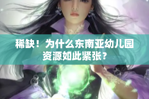 稀缺！为什么东南亚幼儿园资源如此紧张？