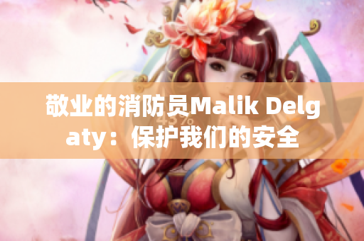 敬业的消防员Malik Delgaty：保护我们的安全