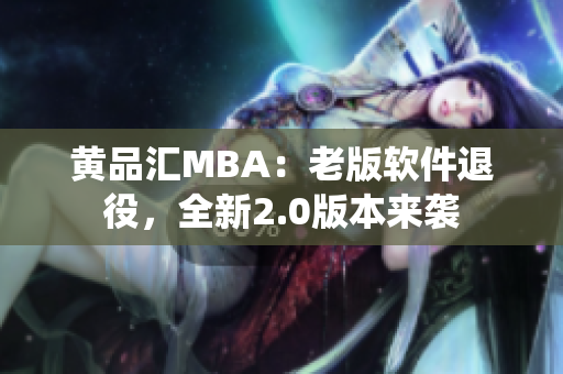 黄品汇MBA：老版软件退役，全新2.0版本来袭