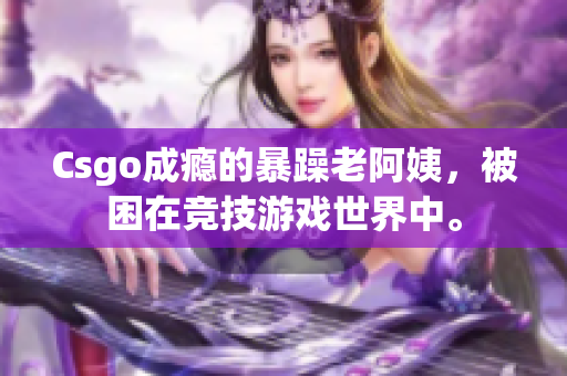 Csgo成瘾的暴躁老阿姨，被困在竞技游戏世界中。