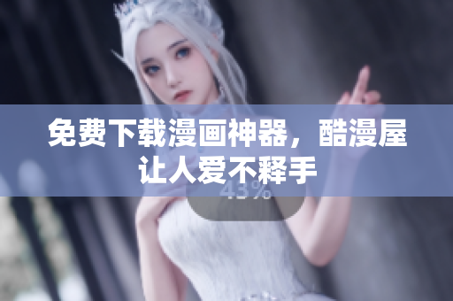 免费下载漫画神器，酷漫屋让人爱不释手