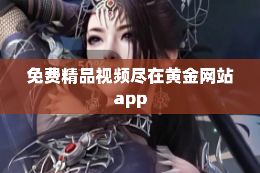 免费精品视频尽在黄金网站app