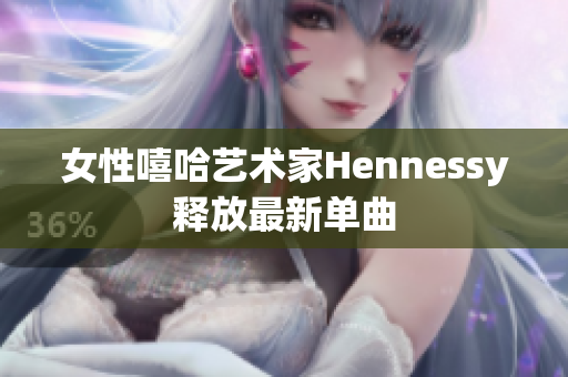 女性嘻哈艺术家Hennessy释放最新单曲