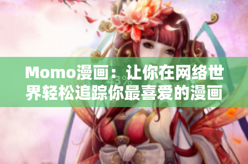 Momo漫画：让你在网络世界轻松追踪你最喜爱的漫画
