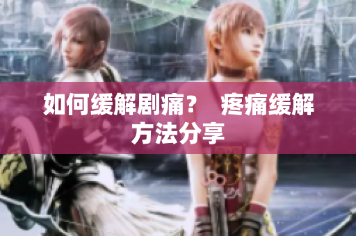如何缓解剧痛？  疼痛缓解方法分享