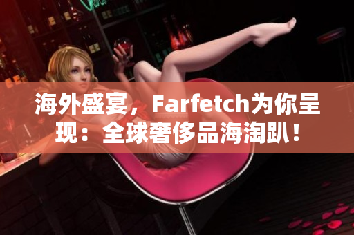 海外盛宴，Farfetch为你呈现：全球奢侈品海淘趴！