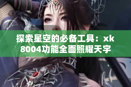 探索星空的必备工具：xk8004功能全面照耀天宇