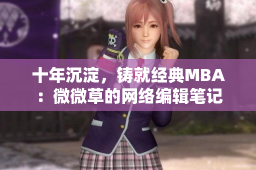 十年沉淀，铸就经典MBA：微微草的网络编辑笔记