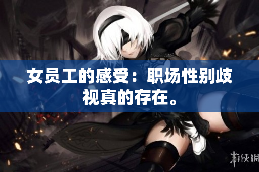女员工的感受：职场性别歧视真的存在。
