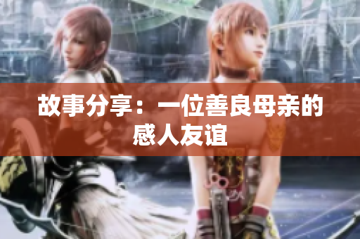 故事分享：一位善良母亲的感人友谊