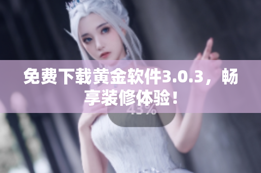 免费下载黄金软件3.0.3，畅享装修体验！
