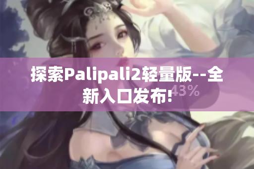 探索Palipali2轻量版--全新入口发布!