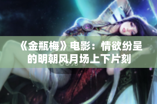 《金瓶梅》电影：情欲纷呈的明朝风月场上下片刻