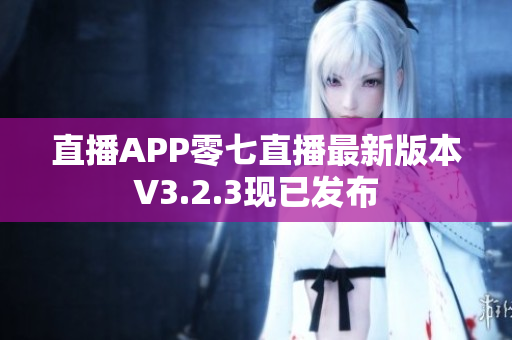 直播APP零七直播最新版本V3.2.3现已发布