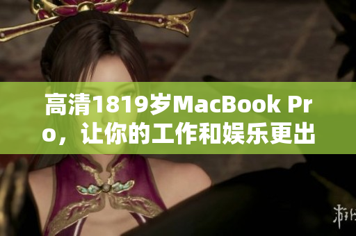 高清1819岁MacBook Pro，让你的工作和娱乐更出色。