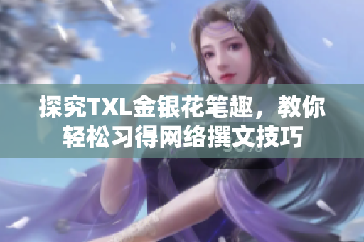 探究TXL金银花笔趣，教你轻松习得网络撰文技巧