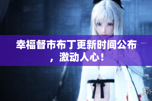 幸福督市布丁更新时间公布，激动人心！