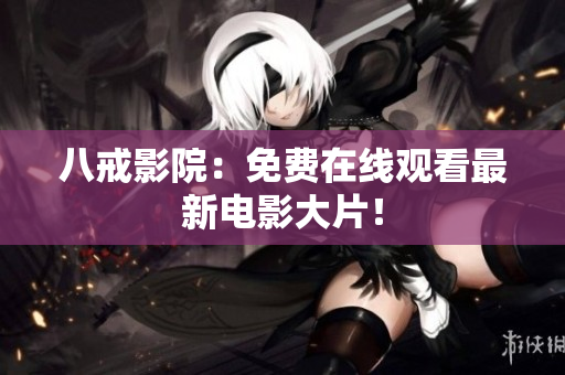 八戒影院：免费在线观看最新电影大片！