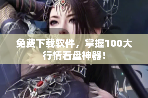 免费下载软件，掌握100大行情看盘神器！