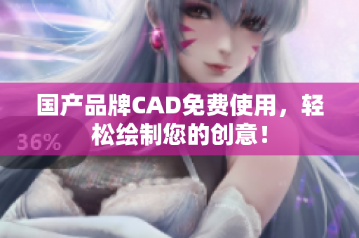 国产品牌CAD免费使用，轻松绘制您的创意！