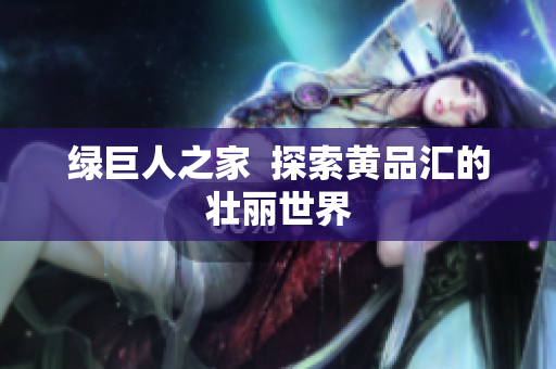 绿巨人之家  探索黄品汇的壮丽世界
