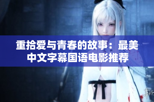 重拾爱与青春的故事：最美中文字幕国语电影推荐
