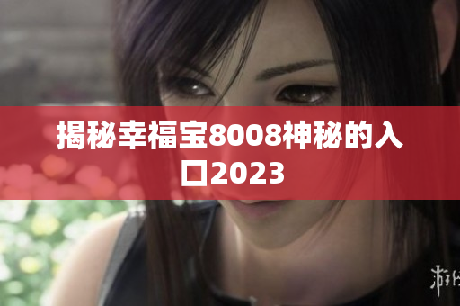 揭秘幸福宝8008神秘的入口2023