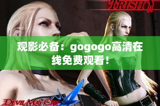 观影必备：gogogo高清在线免费观看！