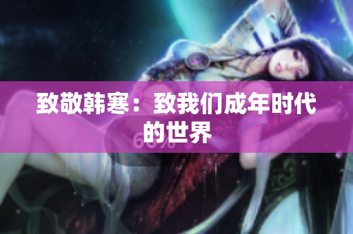 致敬韩寒：致我们成年时代的世界