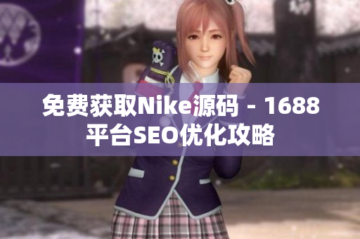 免费获取Nike源码 - 1688平台SEO优化攻略