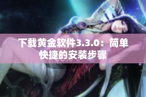 下载黄金软件3.3.0：简单快捷的安装步骤