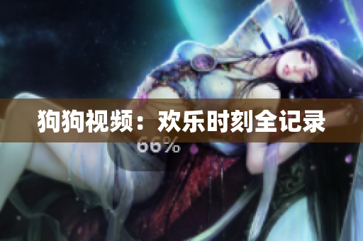 狗狗视频：欢乐时刻全记录