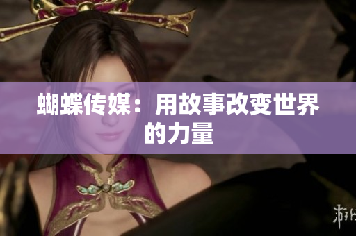 蝴蝶传媒：用故事改变世界的力量