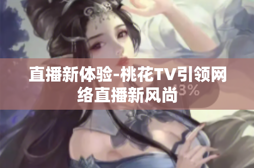 直播新体验-桃花TV引领网络直播新风尚