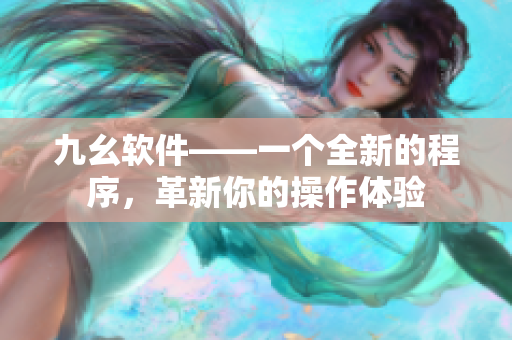 九幺软件——一个全新的程序，革新你的操作体验