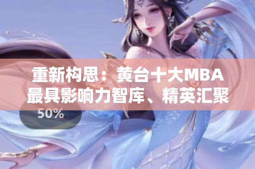 重新构思：黄台十大MBA最具影响力智库、精英汇聚学习资源！