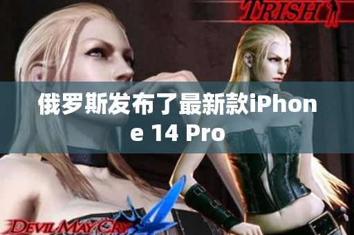 俄罗斯发布了最新款iPhone 14 Pro