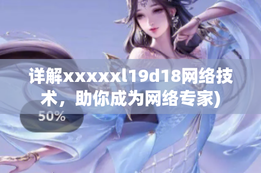 详解xxxxxl19d18网络技术，助你成为网络专家)