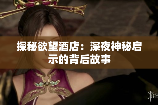 探秘欲望酒店：深夜神秘启示的背后故事